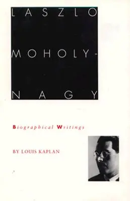 Laszlo Moholy-Nagy: Pisma biograficzne - Laszlo Moholy-Nagy: Biographical Writings