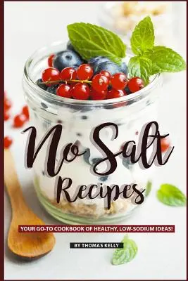 Przepisy bez soli: Twoja książka kucharska GO-TO ze zdrowymi, niskosodowymi pomysłami! - No Salt Recipes: Your GO-TO Cookbook of Healthy, Low-Sodium Ideas!