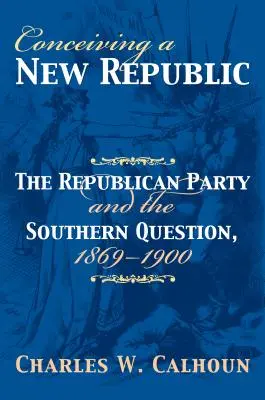 Koncepcja nowej republiki: Partia Republikańska i kwestia południowa, 1869-1900 - Conceiving a New Republic: The Republican Party and the Southern Question, 1869-1900