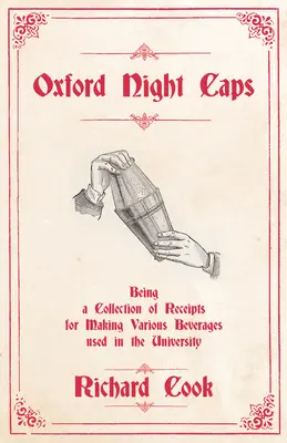 Oxford Night Caps - Being a Collection of Receipts for Making Various Beverages used in the University: A Reprint of the 1827 Edition