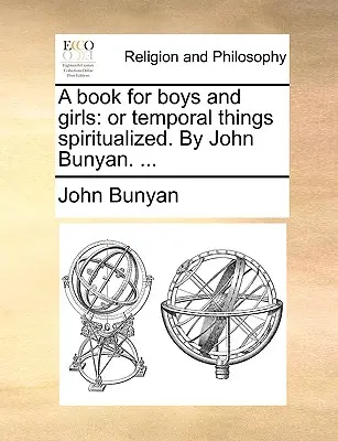 Książka dla chłopców i dziewcząt: Or Temporal Things Spiritualized. autorstwa Johna Bunyana. ... - A Book for Boys and Girls: Or Temporal Things Spiritualized. by John Bunyan. ...