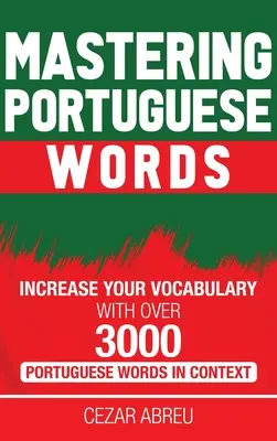 Mastering Portuguese Words: Wzbogać swoje słownictwo o ponad 3000 portugalskich słów w kontekście - Mastering Portuguese Words: Increase Your Vocabulary with Over 3,000 Portuguese Words in Context