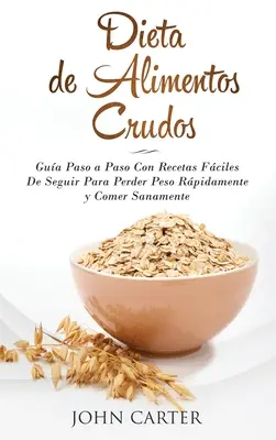 Dieta de Alimentos Crudos: Gua Paso a Paso Con Recetas Fciles De Seguir Para Perder Peso Rapidamente y Comer Sanamente (Raw Food Diet Spanish V - Dieta de Alimentos Crudos: Gua Paso a Paso Con Recetas Fciles De Seguir Para Perder Peso Rpidamente y Comer Sanamente (Raw Food Diet Spanish V