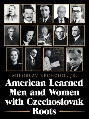 Amerykańscy uczeni mężczyźni i kobiety o czechosłowackich korzeniach: intelektualiści - uczeni i naukowcy, którzy dokonali zmian - American Learned Men and Women with Czechoslovak Roots: Intellectuals - Scholars and Scientists Who Made a Difference