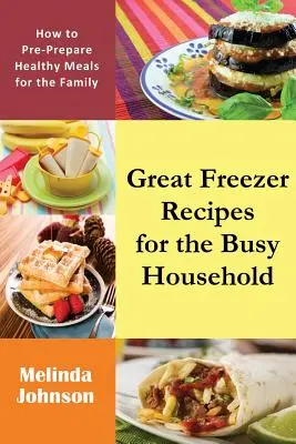 Świetne przepisy z zamrażarki dla zapracowanych domowników: Jak przygotować zdrowe posiłki dla rodziny? - Great Freezer Recipes for the Busy Household: How to Pre-Prepare Healthy Meals for the Family