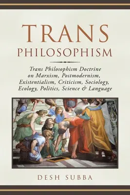 Trans Philosophism: Trans-filozofizm: doktryna marksizmu, postmodernizmu, egzystencjalizmu, krytyka, socjologia, ekologia, polityka, nauka - Trans Philosophism: Trans Philosophism Doctrine on Marxism, Postmodernism, Existentialism, Criticism, Sociology, Ecology, Politics, Scienc