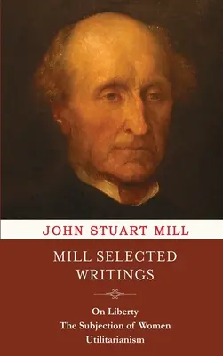 Wybrane pisma Milla: O wolności, Poddaństwo kobiet i Utylitaryzm - Mill Selected Writings: On Liberty, The Subjection of Women, and Utilitarianism