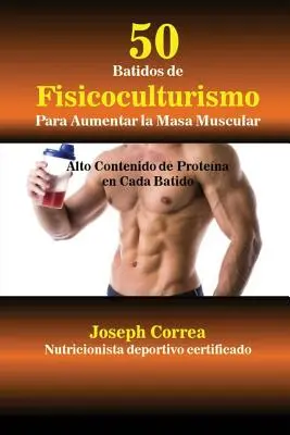 50 Batidos de Fisicoculturismo para Aumentar la Masa Muscular: Wysoka zawartość białka w każdym batiku - 50 Batidos de Fisicoculturismo para Aumentar la Masa Muscular: Alto contenido de protena en cada batido