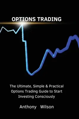 Handel opcjami: Najlepszy, prosty i praktyczny przewodnik po handlu opcjami, aby zacząć świadomie inwestować - Options Trading: The Ultimate, Simple & Practical Options Trading Guide to Start Investing Consciously