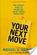 Your Next Move: The Leader's Guide to Navigating Major Career Transitions (Twój następny ruch: przewodnik lidera po najważniejszych zmianach w karierze) - Your Next Move: The Leader's Guide to Navigating Major Career Transitions