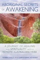 Aborygeńskie sekrety przebudzenia: Podróż uzdrawiania i duchowości z odległym australijskim plemieniem - Aboriginal Secrets of Awakening: A Journey of Healing and Spirituality with a Remote Australian Tribe