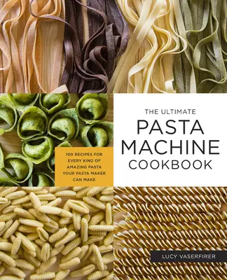 The Ultimate Pasta Machine Cookbook: 100 przepisów na każdy rodzaj niesamowitego makaronu, który może zrobić twoja maszynka do makaronu - The Ultimate Pasta Machine Cookbook: 100 Recipes for Every Kind of Amazing Pasta Your Pasta Maker Can Make