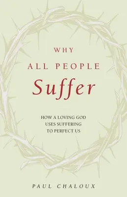 Dlaczego wszyscy ludzie cierpią: Jak kochający Bóg wykorzystuje cierpienie, by nas doskonalić - Why All People Suffer: How a Loving God Uses Suffering to Perfect Us