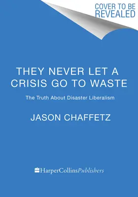 Kryzys nigdy nie idzie na marne: Prawda o katastrofalnym liberalizmie - They Never Let a Crisis Go to Waste: The Truth about Disaster Liberalism