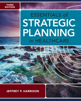 Podstawy planowania strategicznego w opiece zdrowotnej, wydanie trzecie - Essentials of Strategic Planning in Healthcare, Third Edition