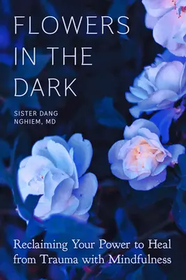 Flowers in the Dark: Reclaiming Your Power to Heal from Trauma with Mindfulness (Kwiaty w ciemności: odzyskiwanie mocy uzdrawiania z traumy dzięki uważności) - Flowers in the Dark: Reclaiming Your Power to Heal from Trauma with Mindfulness