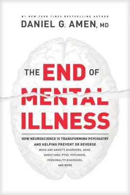 Koniec choroby psychicznej: How Neuroscience Is Transforming Psychiatry and Helping Prevent or Reverse Mood and Anxiety Disorders, Adhd, Addiction - The End of Mental Illness: How Neuroscience Is Transforming Psychiatry and Helping Prevent or Reverse Mood and Anxiety Disorders, Adhd, Addiction