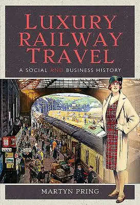 Luksusowe podróże koleją: Historia społeczna i biznesowa - Luxury Railway Travel: A Social and Business History