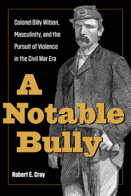 Godny uwagi tyran: Pułkownik Billy Wilson, męskość i pogoń za przemocą w czasach wojny secesyjnej - A Notable Bully: Colonel Billy Wilson, Masculinity, and the Pursuit of Violence in the Civil War Era