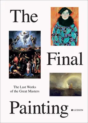 The Final Painting: Ostatnie dzieła wielkich mistrzów, od Van Eycka do Picassa - The Final Painting: The Last Works of the Great Masters, from Van Eyck to Picasso