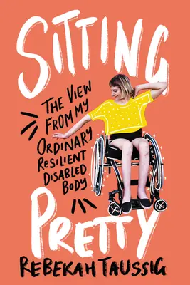 Sitting Pretty: Widok z mojego zwykłego, odpornego, niepełnosprawnego ciała - Sitting Pretty: The View from My Ordinary Resilient Disabled Body