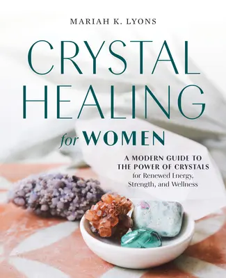 Uzdrawianie kryształami dla kobiet: Nowoczesny przewodnik po mocy kryształów dla odnowy energii, siły i dobrego samopoczucia - Crystal Healing for Women: A Modern Guide to the Power of Crystals for Renewed Energy, Strength, and Wellness