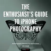 Przewodnik entuzjasty po fotografii iPhone'a: 63 zasady fotografii, które musisz znać - The Enthusiast's Guide to iPhone Photography: 63 Photographic Principles You Need to Know