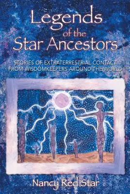 Legendy gwiezdnych przodków: Historie o kontaktach pozaziemskich od Strażników Mądrości z całego świata - Legends of the Star Ancestors: Stories of Extraterrestrial Contact from Wisdomkeepers Around the World