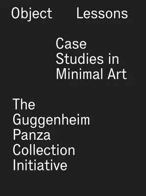 Lekcje przedmiotów: Studia przypadku w sztuce minimalnej - inicjatywa Guggenheim Panza Collection - Object Lessons: Case Studies in Minimal Art--The Guggenheim Panza Collection Initiative