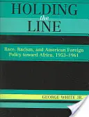 Holding the Line: Rasa, rasizm i amerykańska polityka zagraniczna wobec Afryki, 1953-1961 - Holding the Line: Race, Racism, and American Foreign Policy Toward Africa, 1953-1961