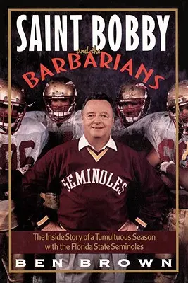 Święty Bobby i barbarzyńcy: Wewnętrzna historia burzliwego sezonu z Florida State Seminoles - Saint Bobby and the Barbarians: The Inside Story of a Tumultuous Season with the Florida State Seminoles