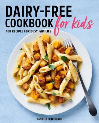 Książka kucharska dla dzieci bez nabiału: 100 przepisów dla zapracowanych rodzin - Dairy Free Cookbook for Kids: 100 Recipes for Busy Families