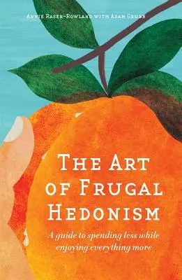 Sztuka oszczędnego hedonizmu: Przewodnik po wydawaniu mniej i cieszeniu się wszystkim bardziej - The Art of Frugal Hedonism: A Guide to Spending Less While Enjoying Everything More