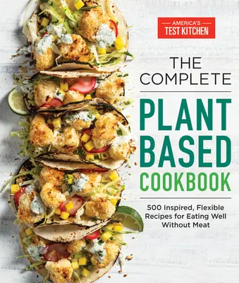 Kompletna książka kucharska na bazie roślin: 500 inspirujących, elastycznych przepisów na zdrowe odżywianie bez mięsa - The Complete Plant-Based Cookbook: 500 Inspired, Flexible Recipes for Eating Well Without Meat