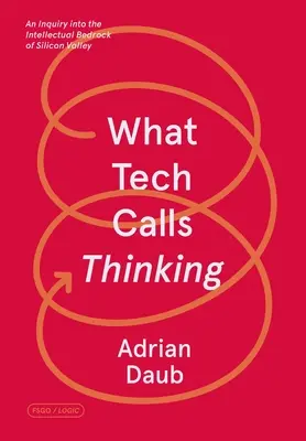 What Tech Calls Thinking: Inquiry Into the Intellectual Bedrock of Silicon Valley (Badanie intelektualnego podłoża Doliny Krzemowej) - What Tech Calls Thinking: An Inquiry Into the Intellectual Bedrock of Silicon Valley