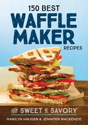 150 najlepszych przepisów na gofrownice: Od słodkich po pikantne - 150 Best Waffle Maker Recipes: From Sweet to Savory