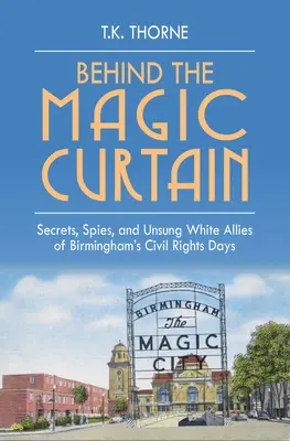 Za magiczną kurtyną: Sekrety, szpiedzy i niedocenieni biali sojusznicy w czasach praw obywatelskich w Birmingham - Behind the Magic Curtain: Secrets, Spies, and Unsung White Allies of Birmingham's Civil Rights Days