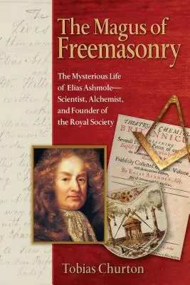 Mag masonerii: Tajemnicze życie Eliasa Ashmole'a - naukowca, alchemika i założyciela Royal Society - The Magus of Freemasonry: The Mysterious Life of Elias Ashmole--Scientist, Alchemist, and Founder of the Royal Society