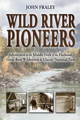 Wild River Pioneers (2nd Ed): Przygody w środkowym widelcu Flathead, Great Bear Wilderness i Glacier Np, nowe i zaktualizowane - Wild River Pioneers (2nd Ed): Adventures in the Middle Fork of the Flathead, Great Bear Wilderness, and Glacier Np, New & Updated