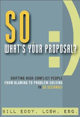 Jaka jest twoja propozycja?: Przejście od obwiniania do rozwiązywania problemów w 30 sekund! - So, What's Your Proposal?: Shifting High-Conflict People from Blaming to Problem-Solving in 30 Seconds!