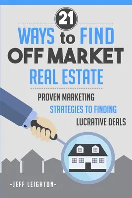 21 sposobów na znalezienie nieruchomości poza rynkiem: Sprawdzone strategie marketingowe pozwalające znaleźć lukratywne transakcje - 21 Ways to Find Off Market Real Estate: Proven Marketing Strategies to Finding Lucrative Deals