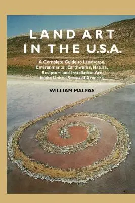 Land Art in the U.S.: Kompletny przewodnik po krajobrazie, środowisku, pracach ziemnych, naturze, rzeźbie i sztuce instalacji w Stanach Zjednoczonych - Land Art in the U.S.: A Complete Guide to Landscape, Environmental, Earthworks, Nature, Sculpture and Installation Art in the United States