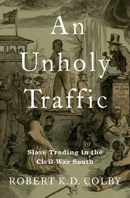 An Unholy Traffic: Handel niewolnikami na Południu podczas wojny secesyjnej - An Unholy Traffic: Slave Trading in the Civil War South