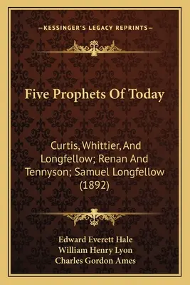 Pięciu współczesnych proroków: Curtis, Whittier, And Longfellow; Renan And Tennyson; Samuel Longfellow - Five Prophets Of Today: Curtis, Whittier, And Longfellow; Renan And Tennyson; Samuel Longfellow