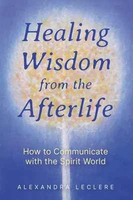 Uzdrawiająca mądrość z zaświatów: jak komunikować się ze światem duchów - Healing Wisdom from the Afterlife: How to Communicate with the Spirit World