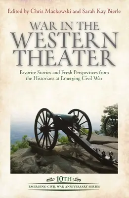 Wojna w teatrze zachodnim: Ulubione historie i świeże spojrzenie historyków na wschodzącą wojnę secesyjną - War in the Western Theater: Favorite Stories and Fresh Perspectives from the Historians at Emerging Civil War