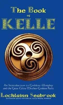 Księga Kelle: wprowadzenie do kultu bogini i wielkiej celtyckiej matki-bogini Kelle - The Book of Kelle: An Introduction to Goddess-Worship and the Great Celtic Mother-Goddess Kelle