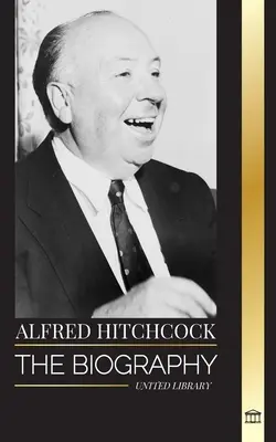Alfred Hitchcock: Biografia mistrza suspensu, jego historie i filozofia filmowa - Alfred Hitchcock: The biography of the Master of Suspense, his stories and motion picture philosophy
