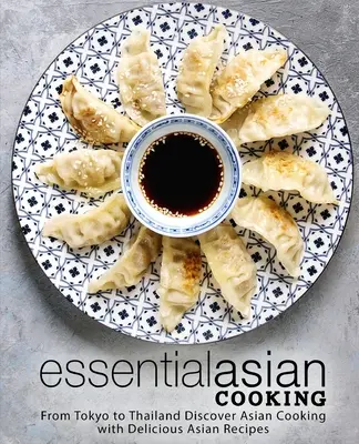 Essential Asian Cooking: Od Tokio po Tajlandię Odkryj kuchnię azjatycką z pysznymi azjatyckimi przepisami - Essential Asian Cooking: From Tokyo to Thailand Discover Asian Cooking with Delicious Asian Recipes