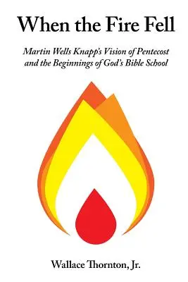 Kiedy spadł ogień: Wizja Pięćdziesiątnicy Martina Wellsa Knappa i początek Bożej Szkoły Biblijnej - When the Fire Fell: Martin Wells Knapp's Vision of Pentecost and the Beginning of God's Bible School
